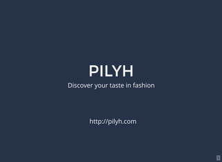 PILYH
Discover your taste in fashion
http://pilyh.com
1
 
