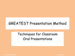 Coleman’s Classroom www.clmn.net
GREATEST Presentation Method
Techniques for Classroom
Oral Presentations
 