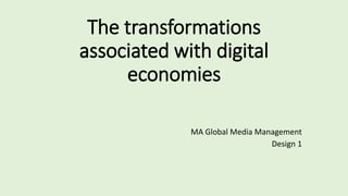 The transformations
associated with digital
economies
MA Global Media Management
Design 1
 