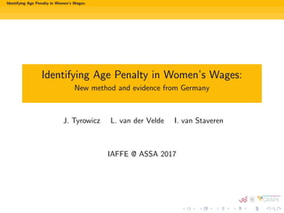 Identifying Age Penalty in Women’s Wages:
Identifying Age Penalty in Women’s Wages:
New method and evidence from Germany
J. Tyrowicz L. van der Velde I. van Staveren
IAFFE @ ASSA 2017
 