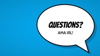 Questions?
AMA IRL!
 