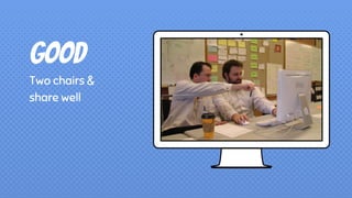 Good
Two chairs &
share well
 