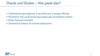  Test/Entwicklungsumgebung  Up & Running in wenigen Minuten
 Persönliche Test und Entwicklungsumgebungen komfortabel verteilen
 Builds Teamweit verbreiten
 Optimierte Architektur für sicheres Deployment
13
Oracle und Docker – Wie passt das?
 