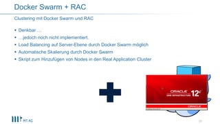  Denkbar …
 …jedoch noch nicht implementiert.
 Load Balancing auf Server-Ebene durch Docker Swarm möglich
 Automatische Skalierung durch Docker Swarm
 Skript zum Hinzufügen von Nodes in den Real Application Cluster
23
Clustering mit Docker Swarm und RAC
Docker Swarm + RAC
 