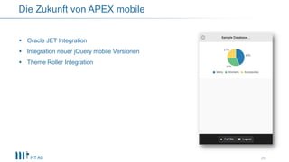 26
Die Zukunft von APEX mobile
 Oracle JET Integration
 Integration neuer jQuery mobile Versionen
 Theme Roller Integration
 