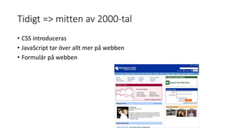 Tidigt => mitten av 2000-tal
• CSS introduceras
• JavaScript tar över allt mer på webben
• Formulär på webben
 