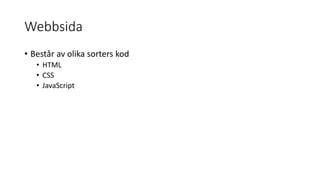 Webbsida
• Består av olika sorters kod
• HTML
• CSS
• JavaScript
 