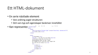 Ett HTML-dokument
• En serie nästlade element
• Vars ordning avgör strukturen
• Och vars typ och egenskaper beskriver innehållet
• Kan representeras med ett dokumentträd
47
 