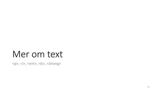 Mer om text
<p>, <i>, <em>, <b>, <strong>
62
 