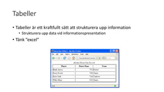 Tabeller
• Tabeller är ett kraftfullt sätt att strukturera upp information
• Strukturera upp data vid informationspresentation
• Tänk ”excel”
 
