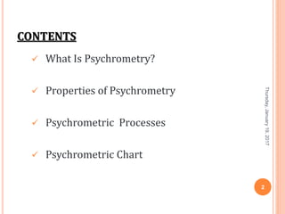 CONTENTS
 What Is Psychrometry?
 Properties of Psychrometry
 Psychrometric Processes
 Psychrometric Chart
Thursday,January19,2017
2
 