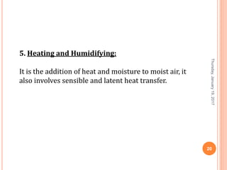 5. Heating and Humidifying:
It is the addition of heat and moisture to moist air, it
also involves sensible and latent heat transfer.
Thursday,January19,2017
20
 