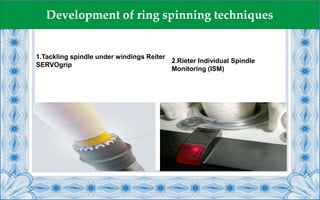 1.Tackling spindle under windings Reiter
SERVOgrip
2.Rieter Individual Spindle
Monitoring (ISM)
Development of ring spinning techniques
 