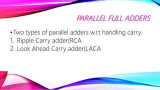 PARALLEL FULL ADDERS
•Two types of parallel adders w.r.t handling carry.
1. Ripple Carry adder(RCA
2. Look Ahead Carry add...