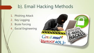 b). Email Hacking Methods
1. Phishing Attack
2. Key Logging
3. Brute Forcing
4. Social Engineering
 