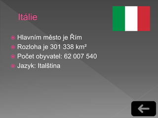  Hlavním město je Řím
 Rozloha je 301 338 km²
 Počet obyvatel: 62 007 540
 Jazyk: Italština
 