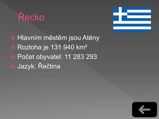  Hlavním městěm jsou Atény
 Rozloha je 131 940 km²
 Počet obyvatel: 11 283 293
 Jazyk: Řečtina
 