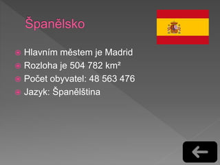  Hlavním městem je Madrid
 Rozloha je 504 782 km²
 Počet obyvatel: 48 563 476
 Jazyk: Španělština
 