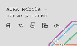 AURA Mobile –
новые решения
 