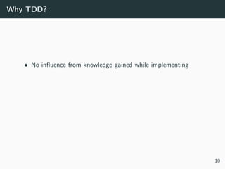 Why TDD?
• No inﬂuence from knowledge gained while implementing
10
 