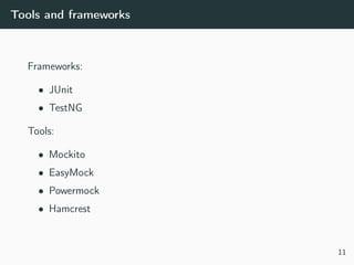 Tools and frameworks
Frameworks:
• JUnit
• TestNG
Tools:
• Mockito
• EasyMock
• Powermock
• Hamcrest
11
 