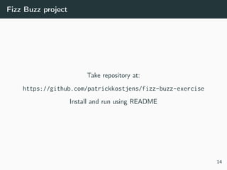 Fizz Buzz project
Take repository at:
https://github.com/patrickkostjens/fizz-buzz-exercise
Install and run using README
14
 