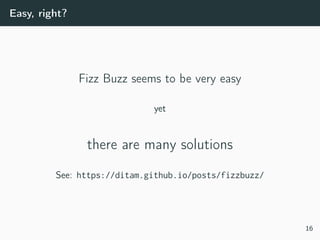 Easy, right?
Fizz Buzz seems to be very easy
yet
there are many solutions
See: https://ditam.github.io/posts/fizzbuzz/
16
 