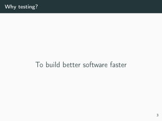 Why testing?
To build better software faster
3
 