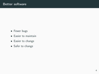 Better software
• Fewer bugs
• Easier to maintain
• Easier to change
• Safer to change
4
 