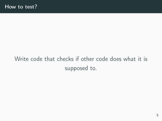 How to test?
Write code that checks if other code does what it is
supposed to.
5
 
