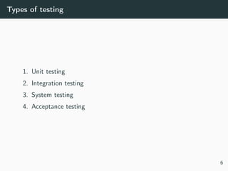 Types of testing
1. Unit testing
2. Integration testing
3. System testing
4. Acceptance testing
6
 
