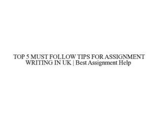 TOP 5 MUST FOLLOW TIPS FOR ASSIGNMENT WRITING IN UK at Best Assignment Help 
