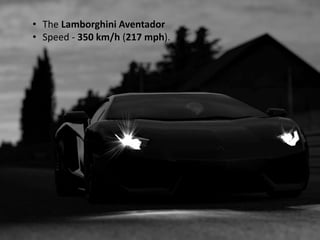 • The Lamborghini Aventador
• Speed - 350 km/h (217 mph).
 