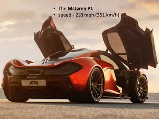 • The McLaren P1
• speed - 218 mph (351 km/h)
 