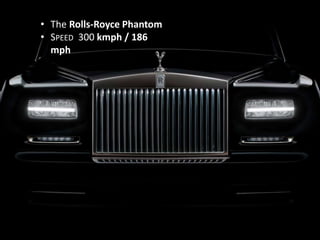 • The Rolls-Royce Phantom
• SPEED 300 kmph / 186
mph
 