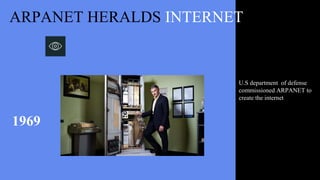 U.S department of defense
commissioned ARPANET to
create the internet
ARPANET HERALDS INTERNET
1969
 