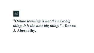 "Online learning is not the next big
thing, it is the now big thing.” - Donna
J. Abernathy.
 