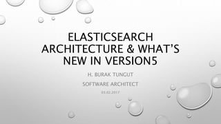 ELASTICSEARCH
ARCHITECTURE & WHAT’S
NEW IN VERSION5
H. BURAK TUNGUT
SOFTWARE ARCHITECT
03.02.2017
 