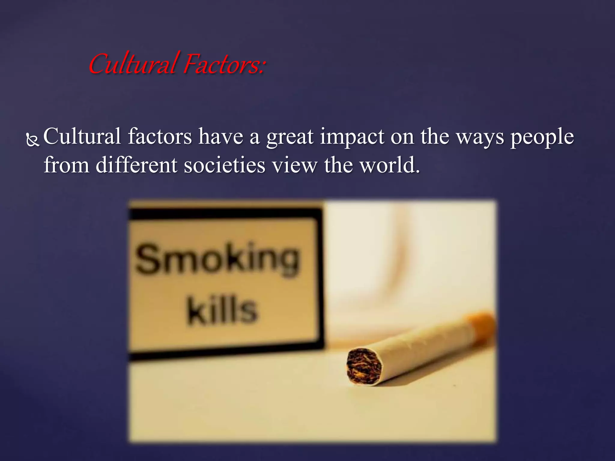 Cultural Factors:
 Cultural factors have a great impact on the ways people
from different societies view the world.
 