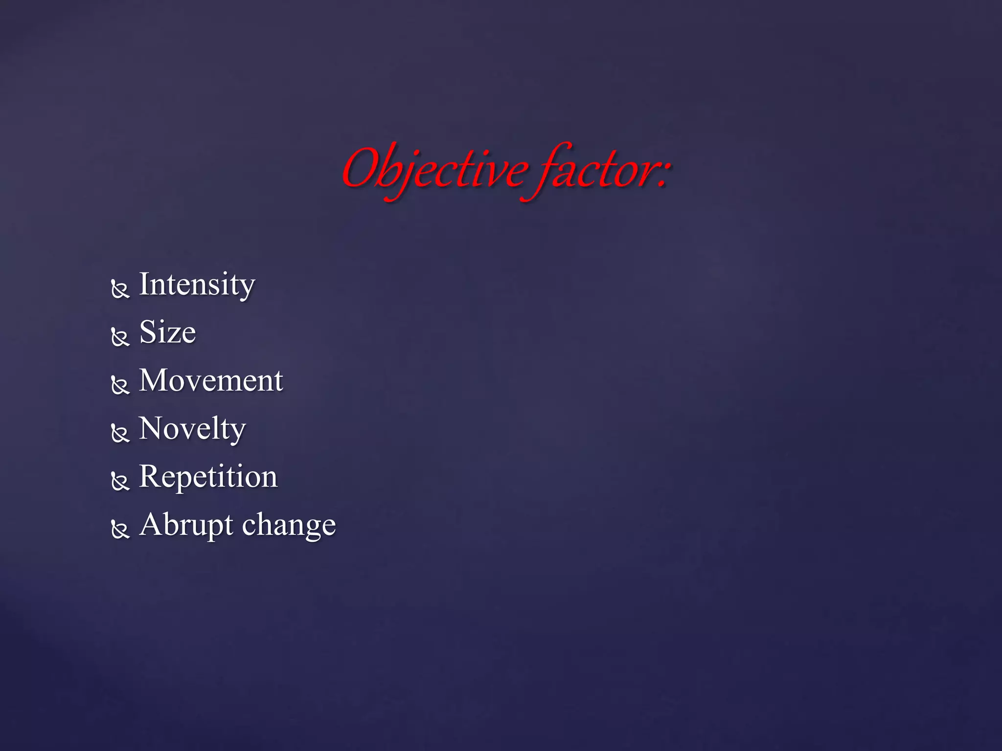  Intensity
 Size
 Movement
 Novelty
 Repetition
 Abrupt change
Objective factor:
 