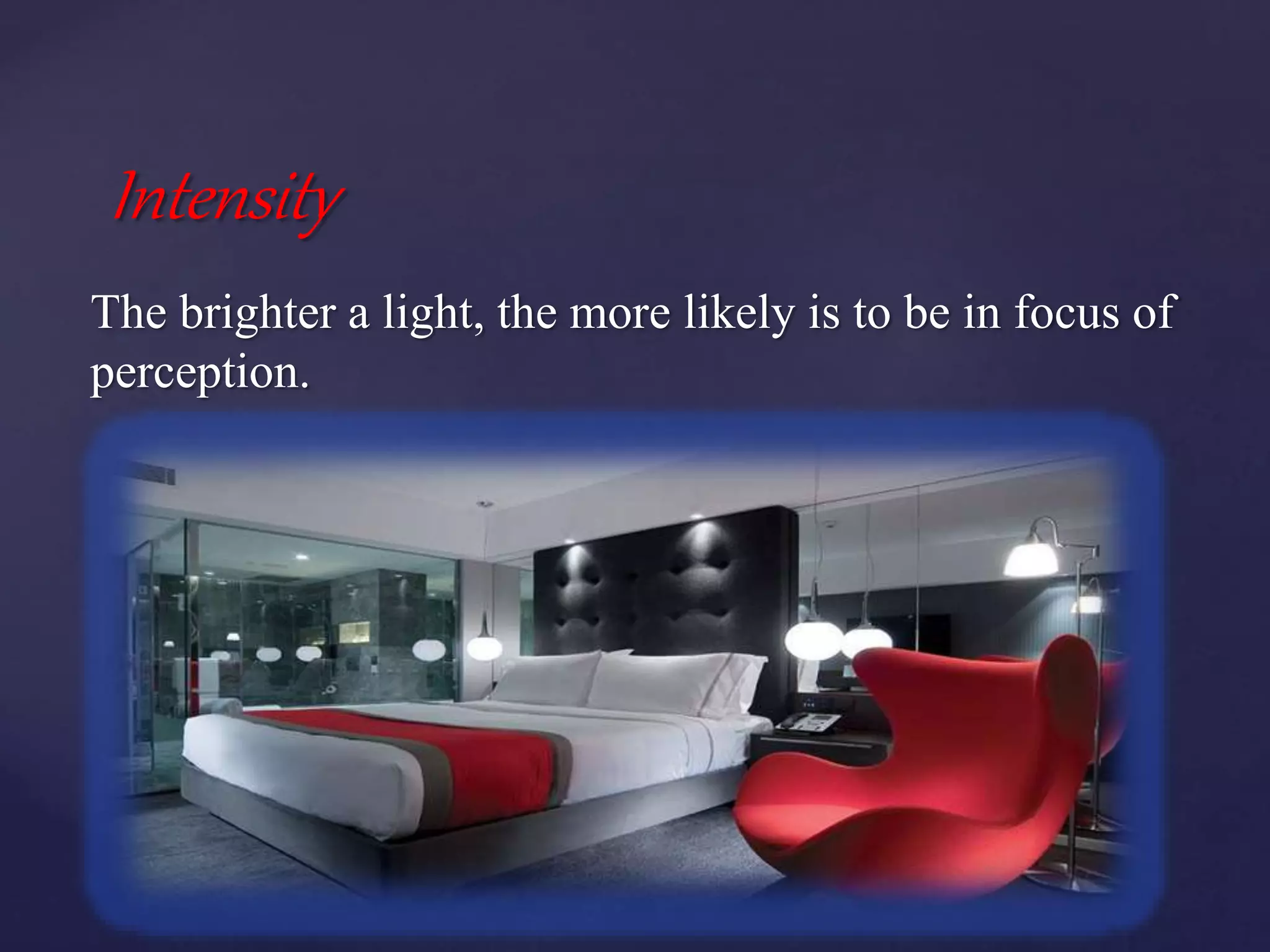 The brighter a light, the more likely is to be in focus of
perception.
Intensity
 