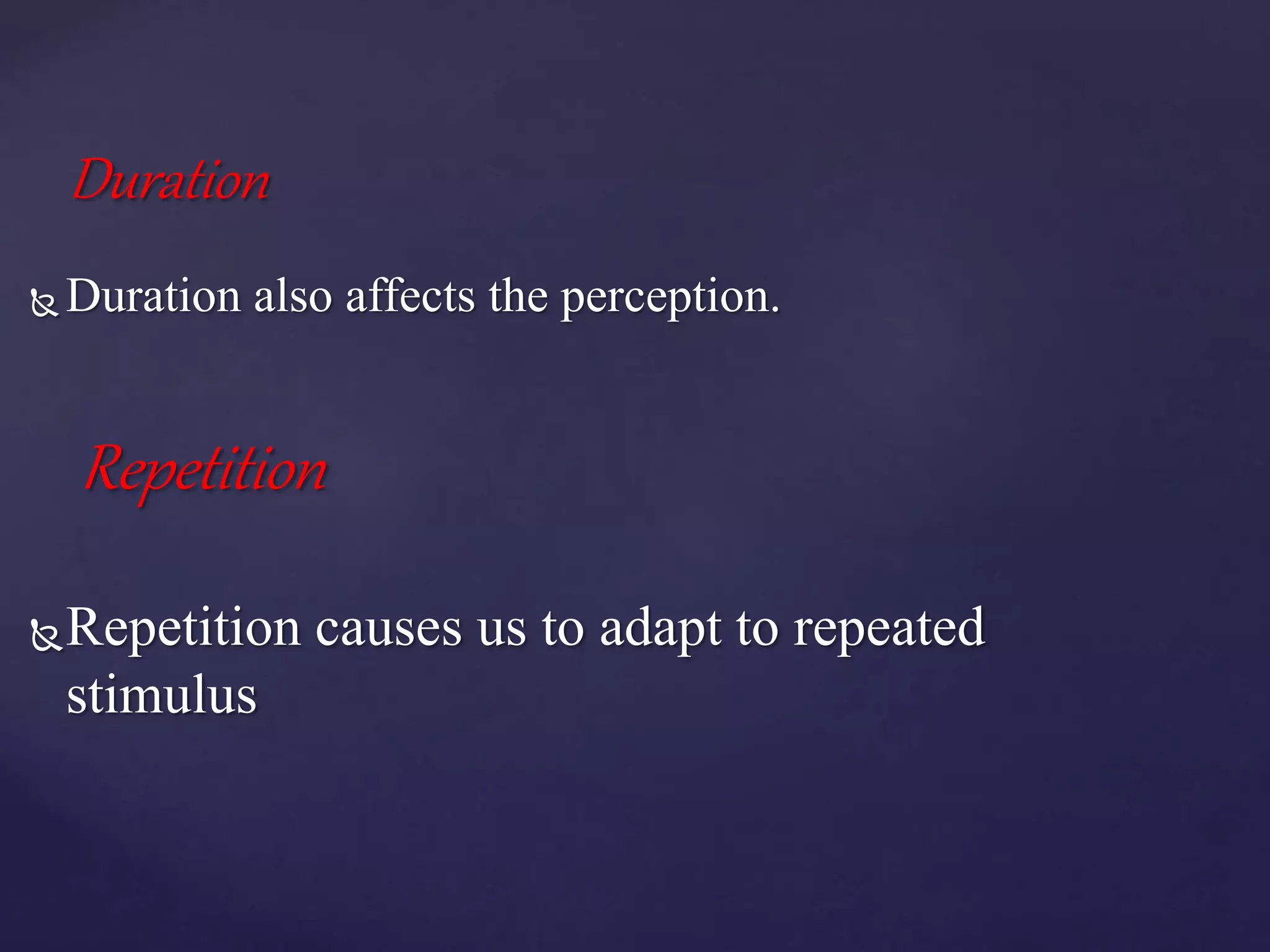 Duration
 Duration also affects the perception.
Repetition
Repetition causes us to adapt to repeated
stimulus
 