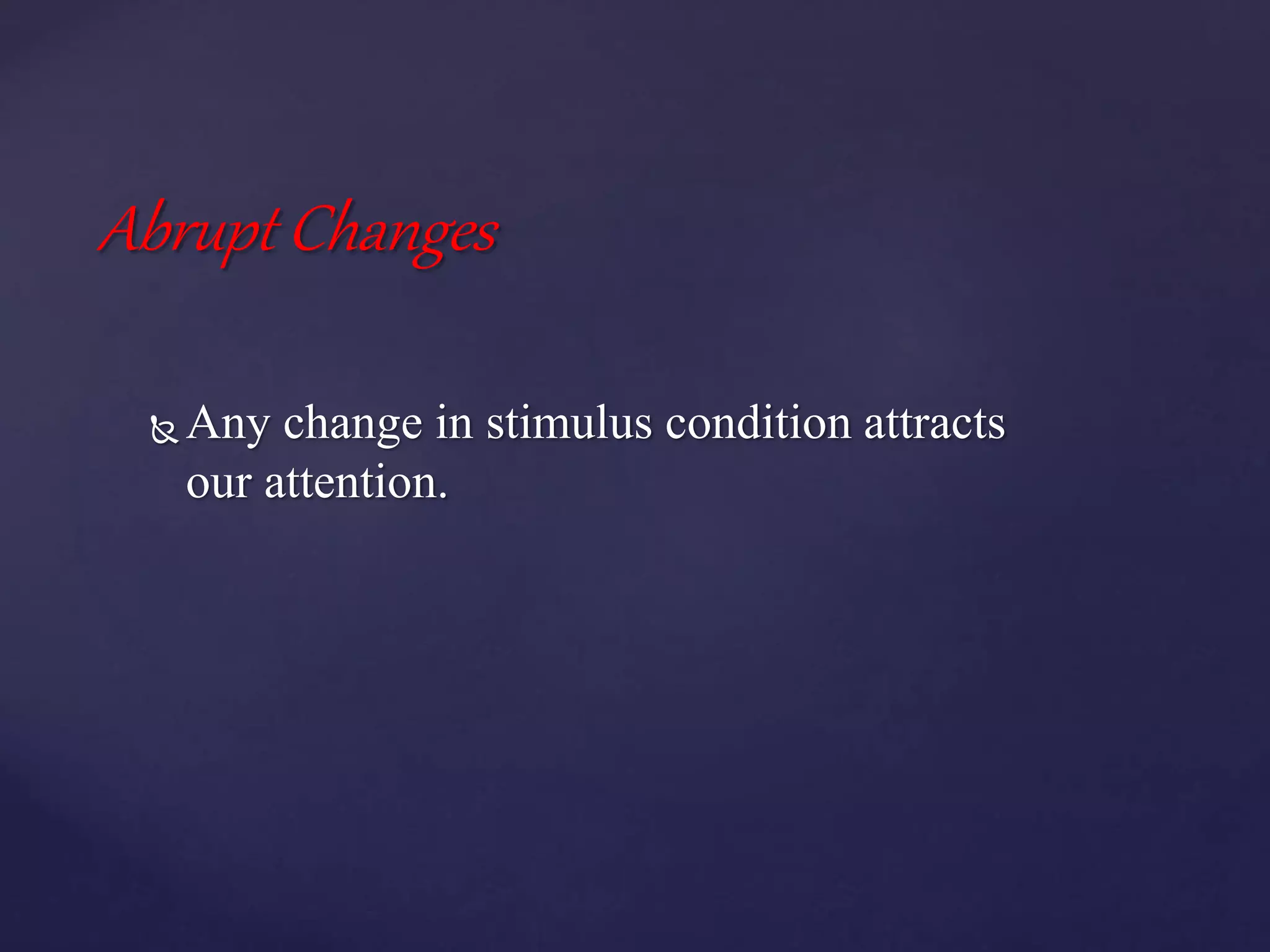 Abrupt Changes
 Any change in stimulus condition attracts
our attention.
 