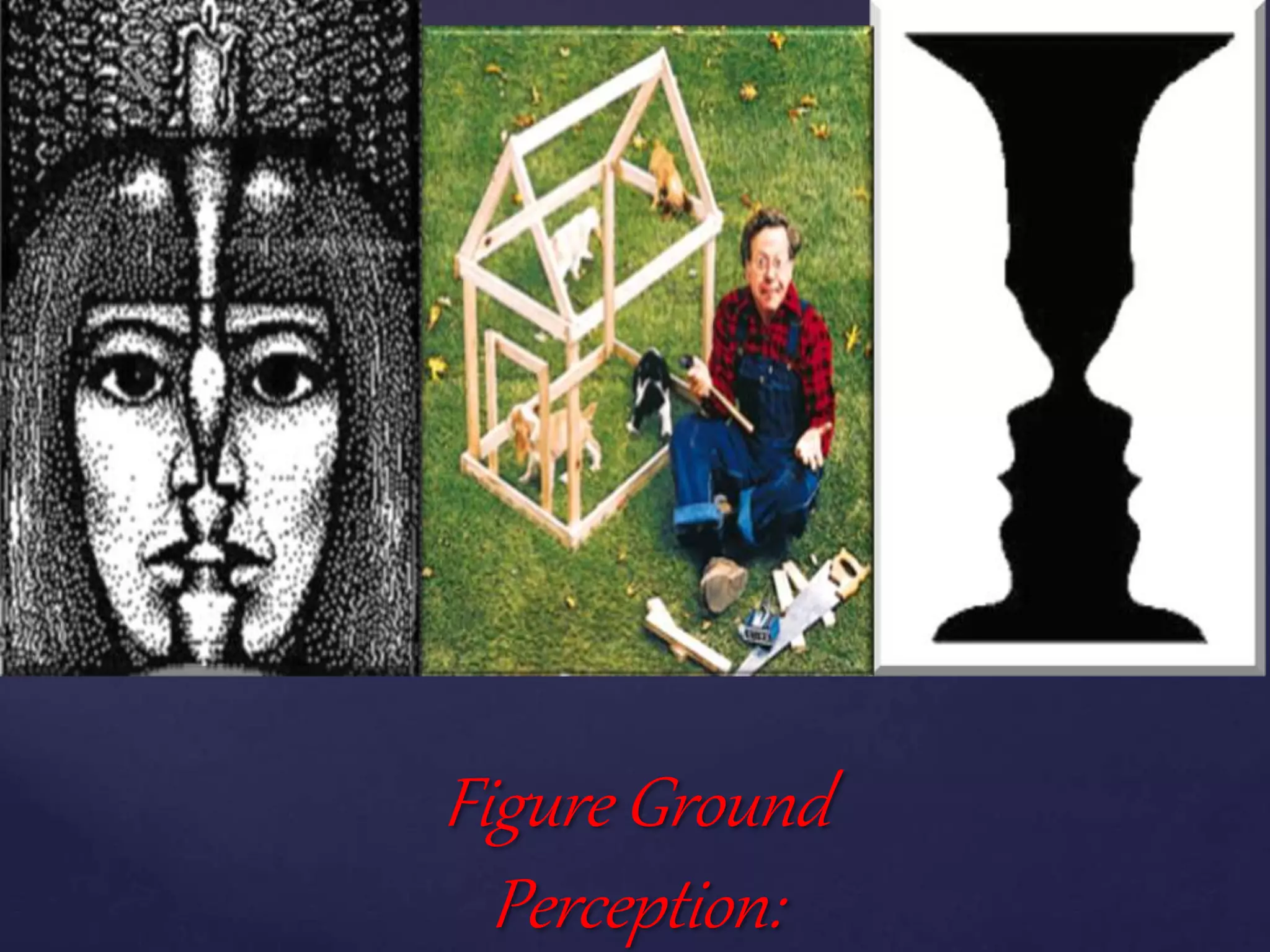 { {
Figure Ground
Perception:
 