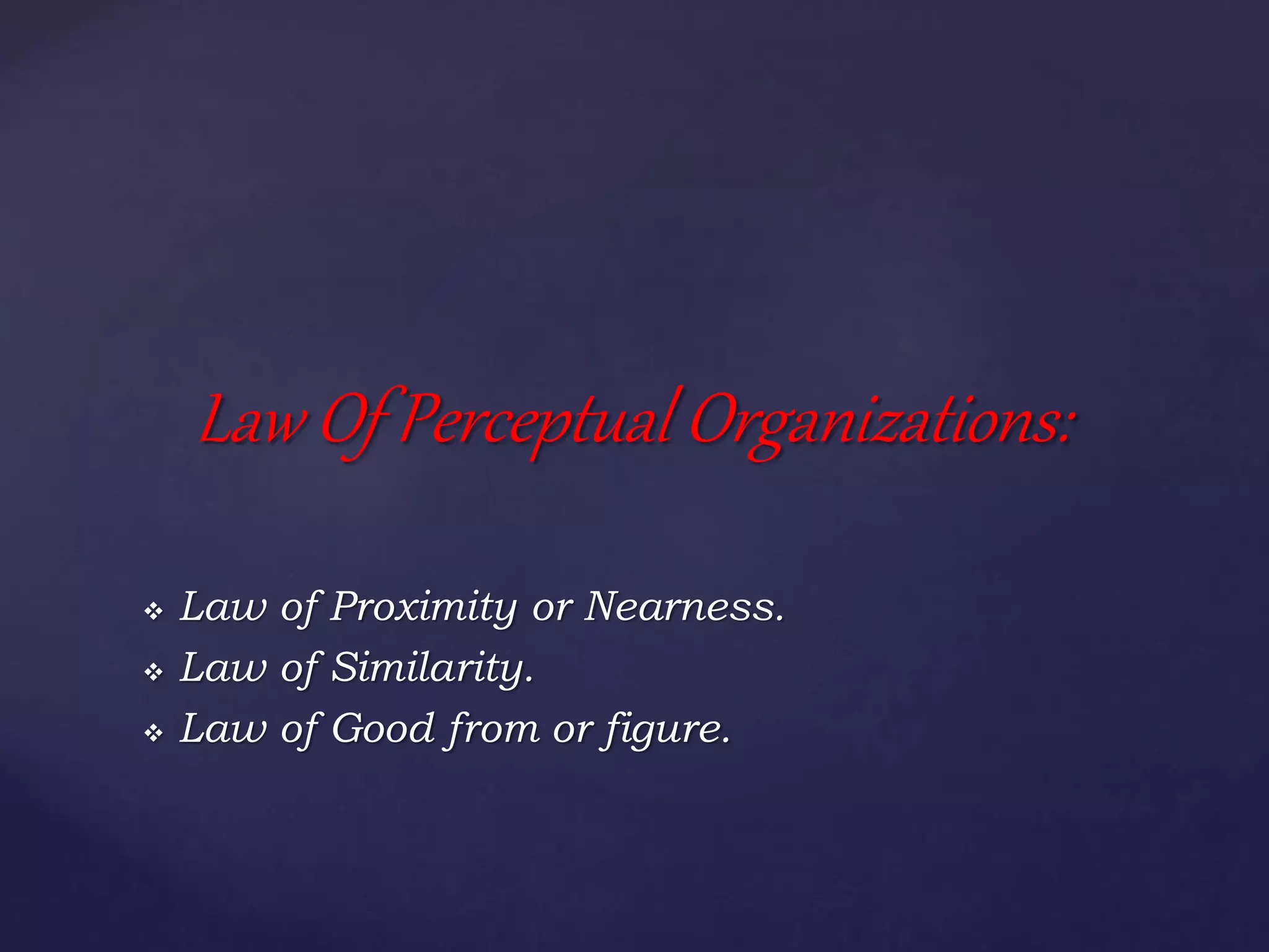  Law of Proximity or Nearness.
 Law of Similarity.
 Law of Good from or figure.
Law Of Perceptual Organizations:
 