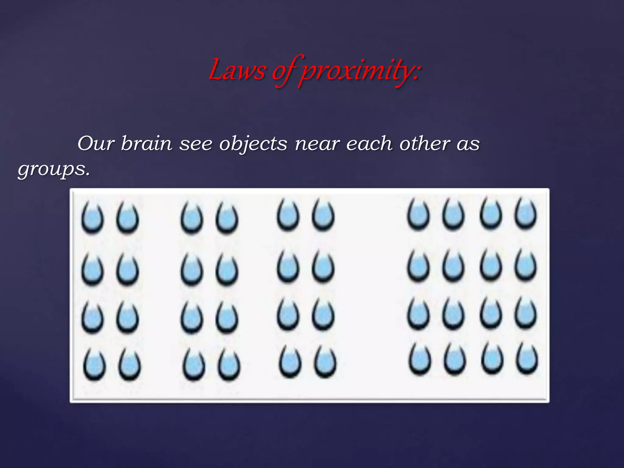 Our brain see objects near each other as
groups.
Laws of proximity:
 