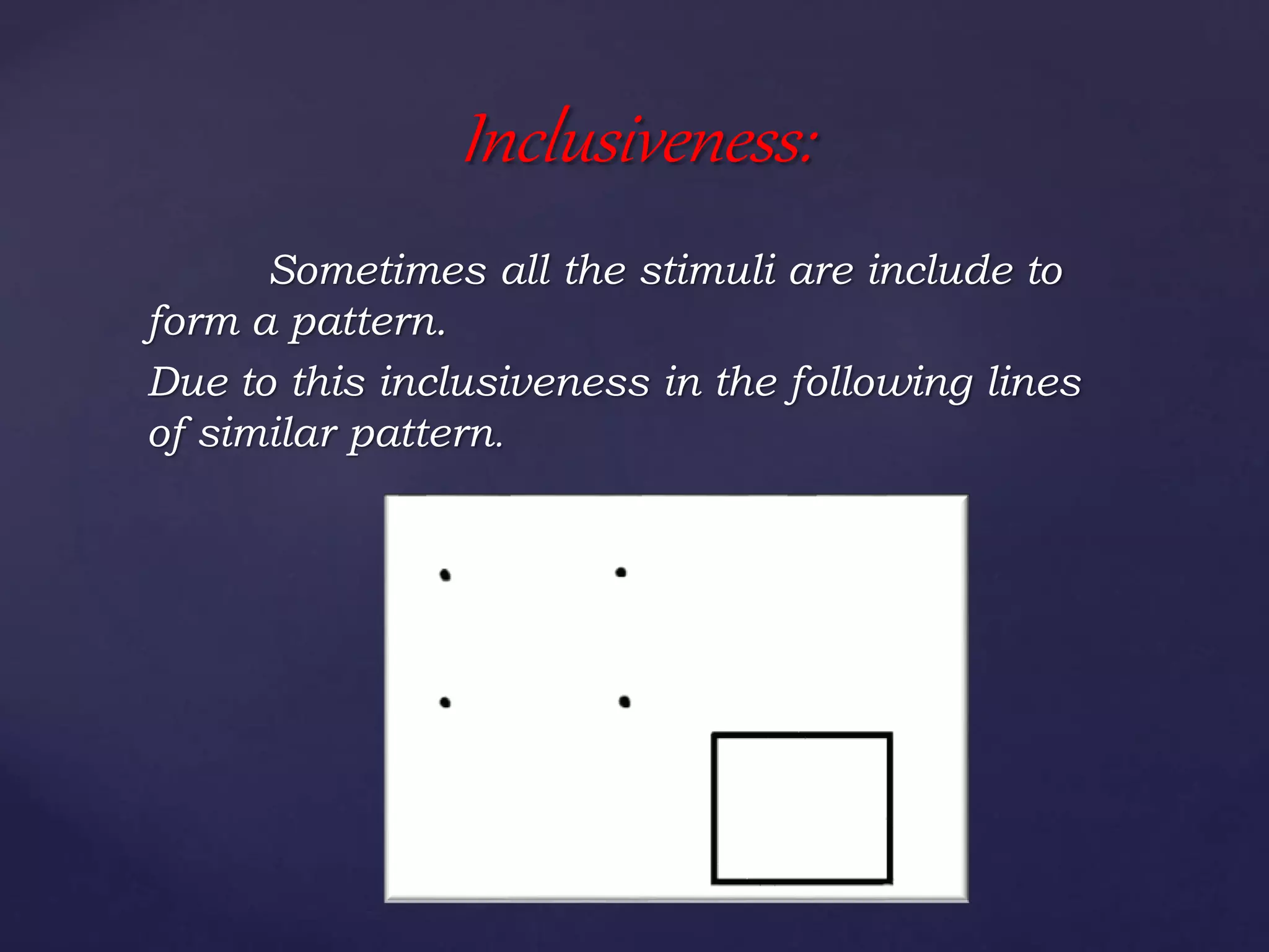 Sometimes all the stimuli are include to
form a pattern.
Due to this inclusiveness in the following lines
of similar pattern.
Inclusiveness:
 