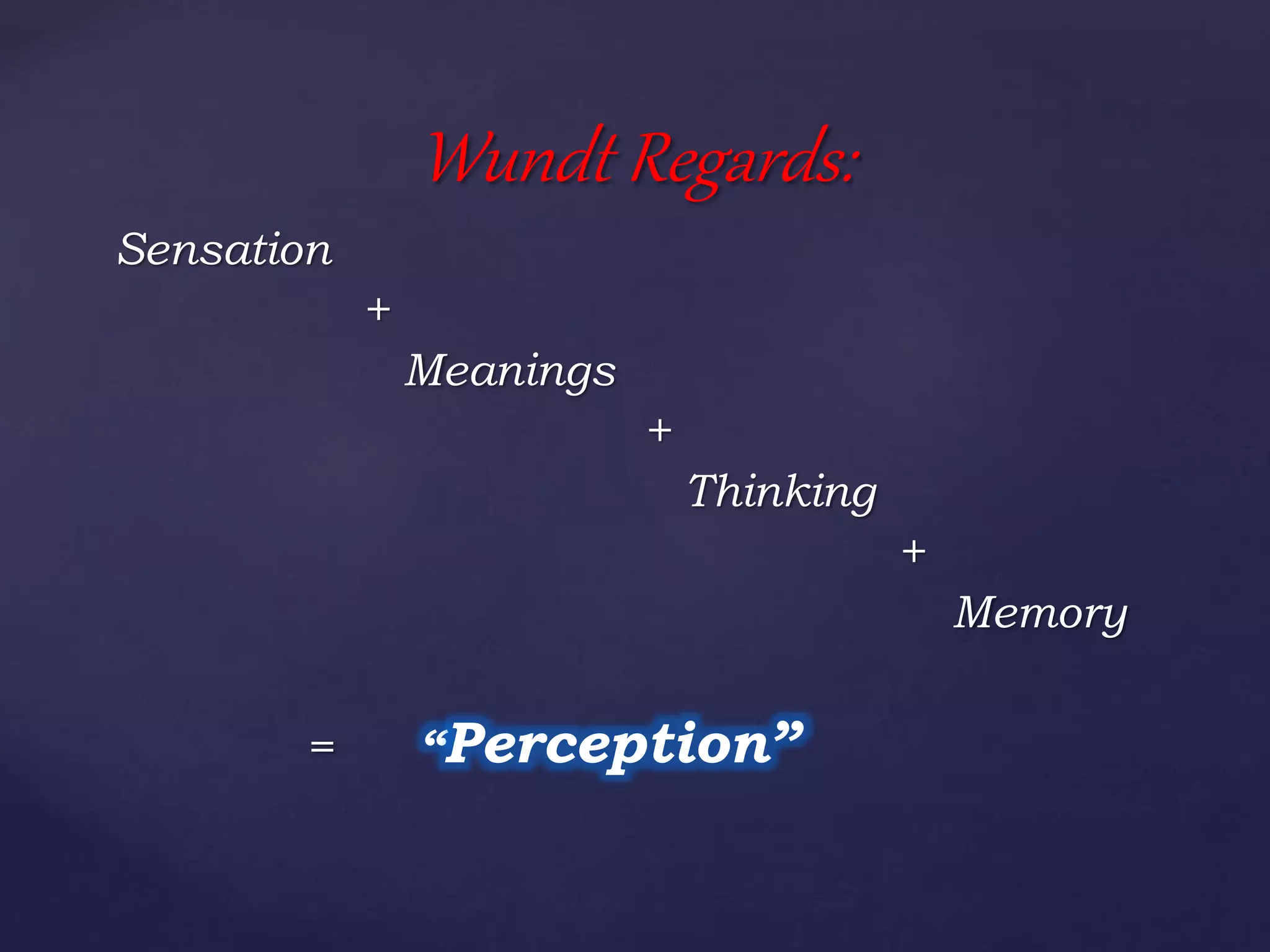 Sensation
+
Meanings
+
Thinking
+
Memory
= “Perception”
Wundt Regards:
 