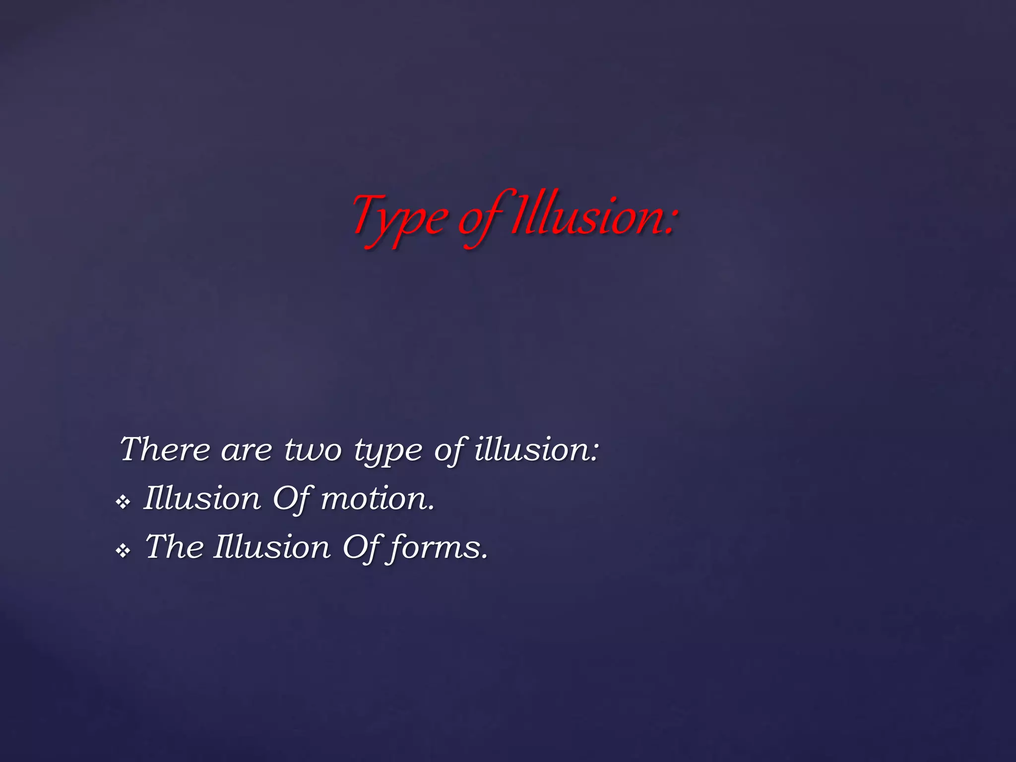 There are two type of illusion:
 Illusion Of motion.
 The Illusion Of forms.
Type of Illusion:
 