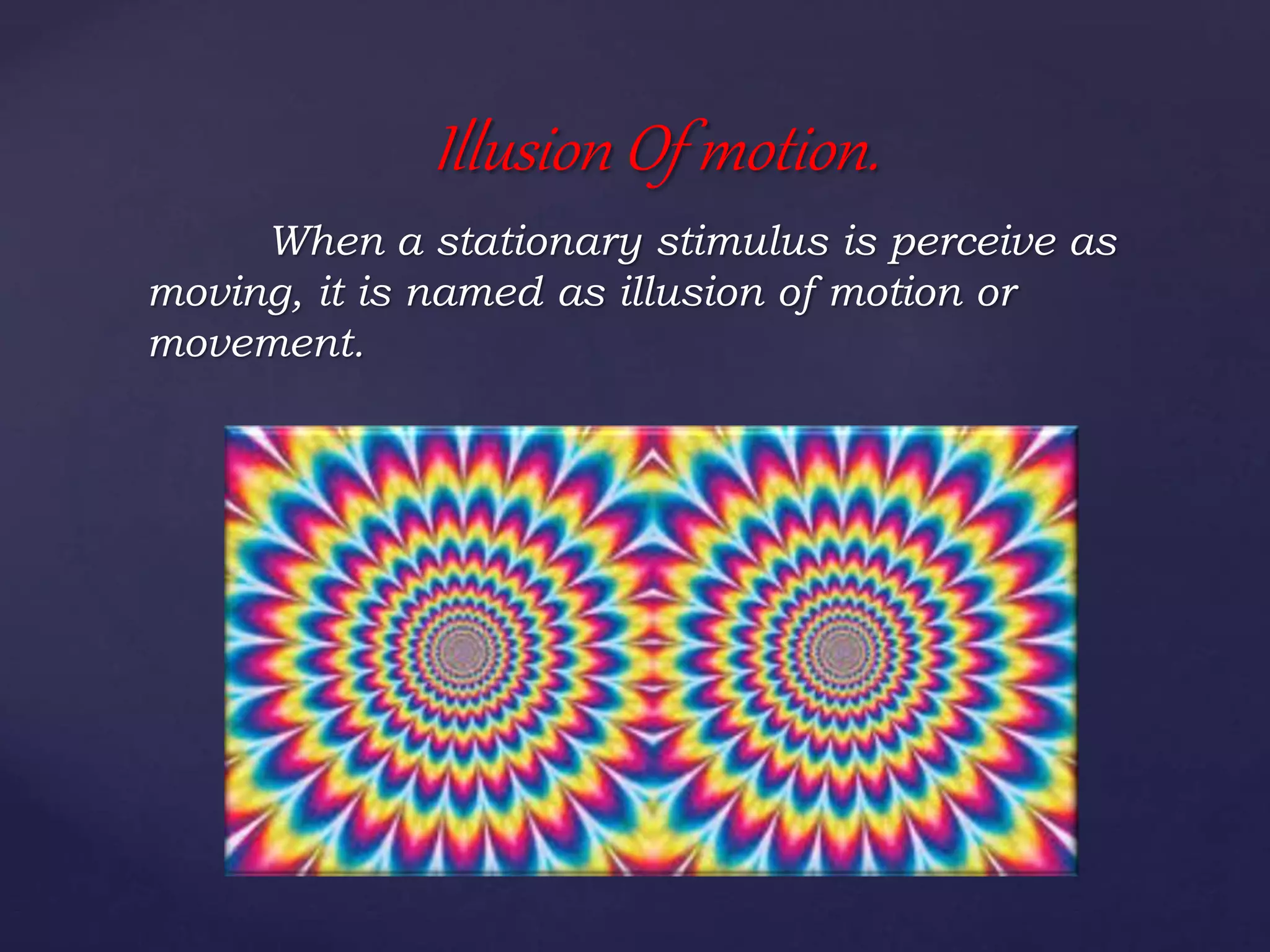When a stationary stimulus is perceive as
moving, it is named as illusion of motion or
movement.
Illusion Of motion.
 